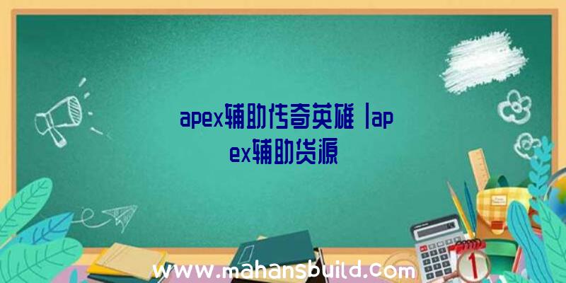 「apex辅助传奇英雄」|apex辅助货源